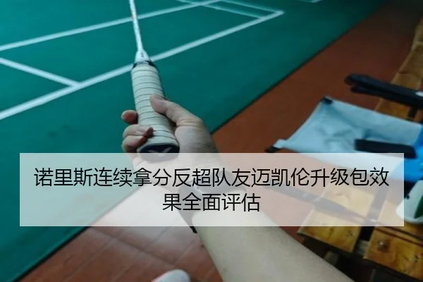 诺里斯连续拿分反超队友迈凯伦升级包效果全面评估