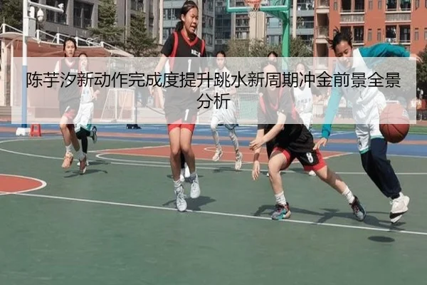 陈芋汐新动作完成度提升跳水新周期冲金前景全景分析