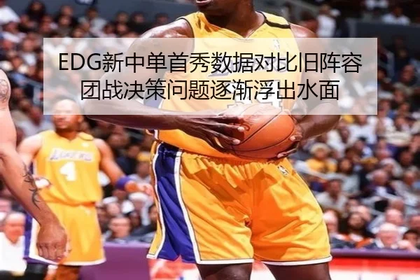 EDG新中单首秀数据对比旧阵容 团战决策问题逐渐浮出水面