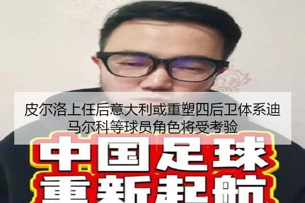 皮尔洛上任后意大利或重塑四后卫体系迪马尔科等球员角色将受考验