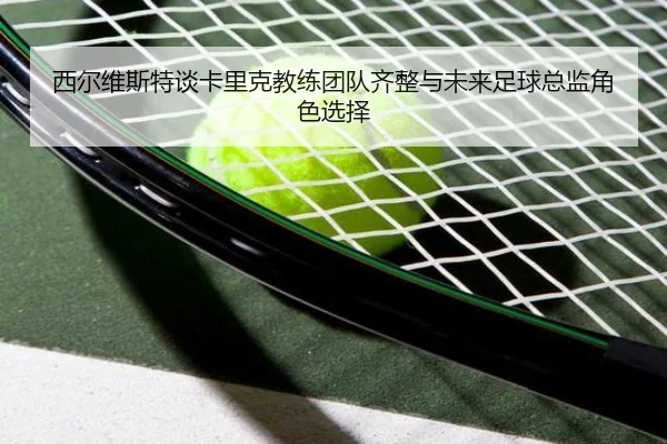 西尔维斯特谈卡里克教练团队齐整与未来足球总监角色选择